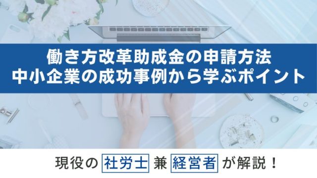 働き方改革助成金の申請方法と活用事例｜中小企業の成功事例から学ぶ活用ポイント