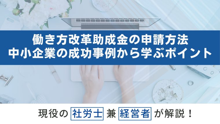 働き方改革助成金の申請方法と活用事例｜中小企業の成功事例から学ぶ活用ポイント
