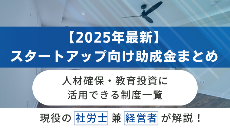 【2025年最新】スタートアップ向け助成金まとめ｜人材確保・教育投資に活用できる制度一覧